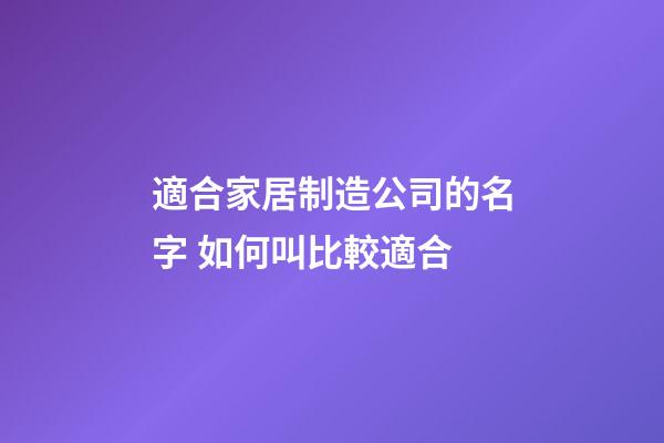 適合家居制造公司的名字 如何叫比較適合-第1張-公司起名-玄機派